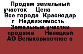Продам земельный участок  › Цена ­ 570 000 - Все города, Краснодар г. Недвижимость » Земельные участки продажа   . Ненецкий АО,Великовисочное с.